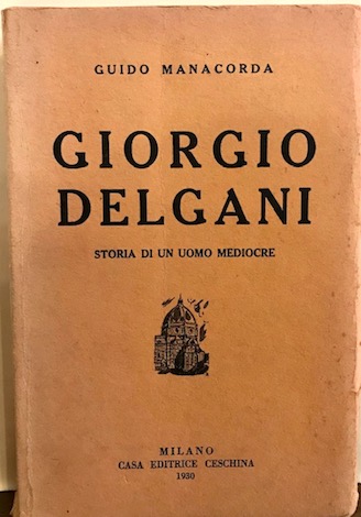 Manacorda Guido Giorgio Delgani. Storia di un uomo mediocre  1930 Milano 